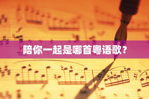 陪你一起是哪首粤语歌？