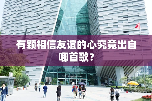 有颗相信友谊的心究竟出自哪首歌？