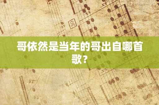 哥依然是当年的哥出自哪首歌？