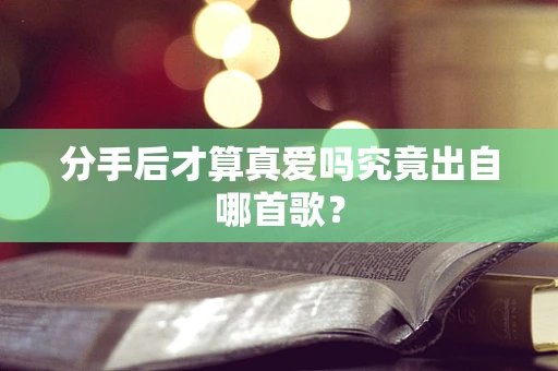 分手后才算真爱吗究竟出自哪首歌？