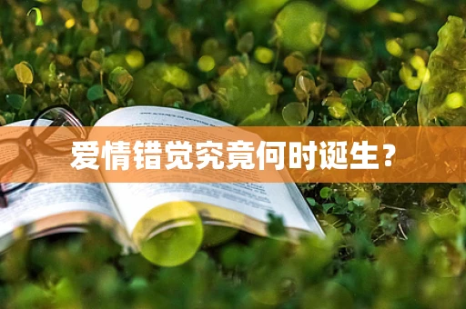 爱情错觉究竟何时诞生？