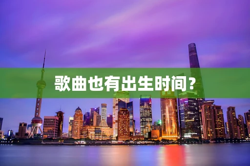 歌曲也有出生时间？