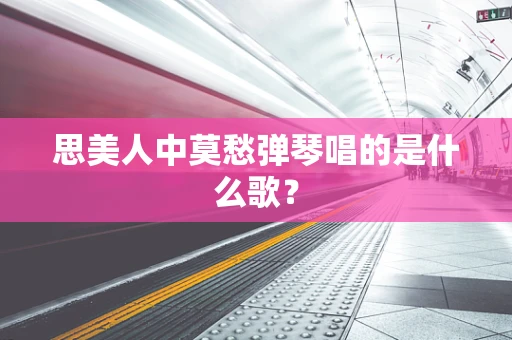 思美人中莫愁弹琴唱的是什么歌？