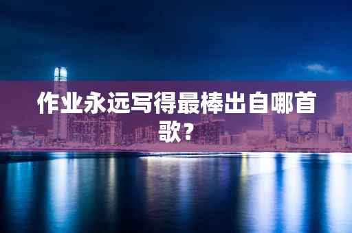 作业永远写得最棒出自哪首歌？