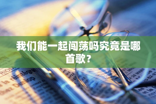 我们能一起闯荡吗究竟是哪首歌？