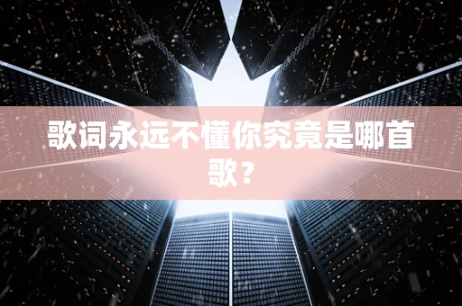 歌词永远不懂你究竟是哪首歌？