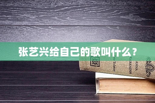 张艺兴给自己的歌叫什么？
