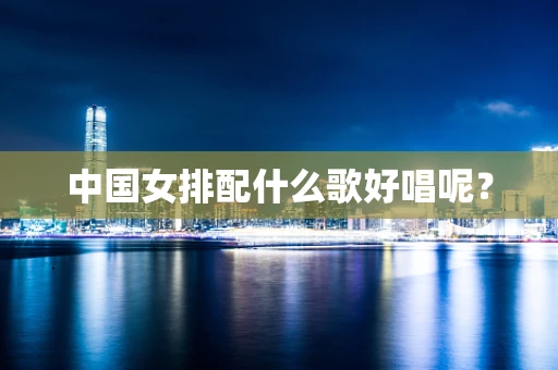 中国女排配什么歌好唱呢？