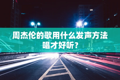 周杰伦的歌用什么发声方法唱才好听？