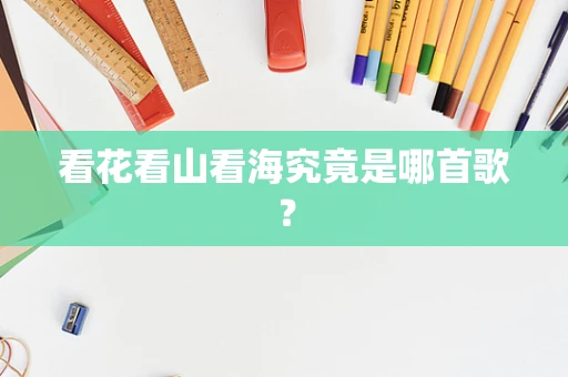 看花看山看海究竟是哪首歌？