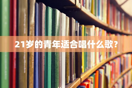 21岁的青年适合唱什么歌？