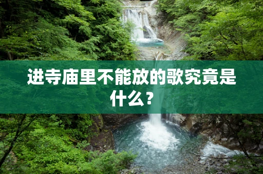 进寺庙里不能放的歌究竟是什么？