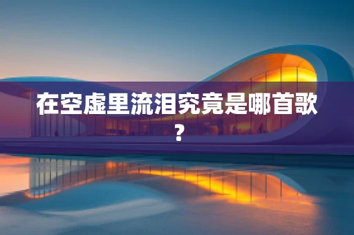 在空虚里流泪究竟是哪首歌？