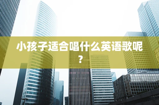 小孩子适合唱什么英语歌呢？