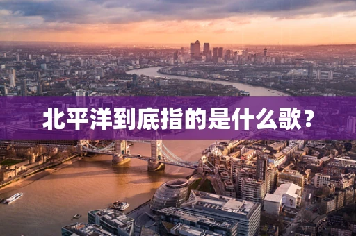 北平洋到底指的是什么歌？
