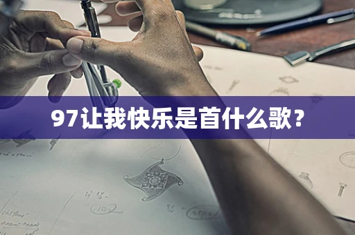 97让我快乐是首什么歌？