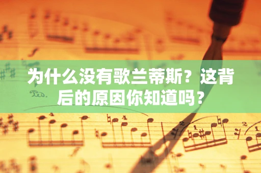 为什么没有歌兰蒂斯？这背后的原因你知道吗？