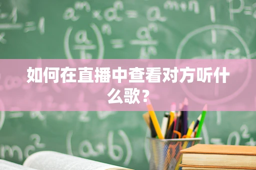 如何在直播中查看对方听什么歌？