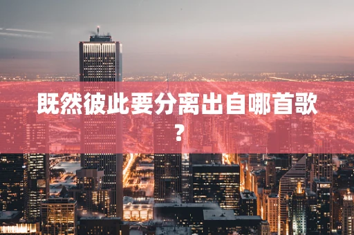 既然彼此要分离出自哪首歌？