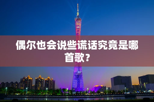 偶尔也会说些谎话究竟是哪首歌？