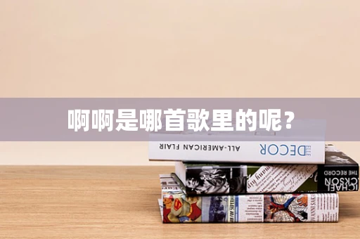 啊啊是哪首歌里的呢？