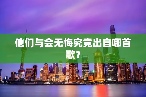 他们与会无悔究竟出自哪首歌？