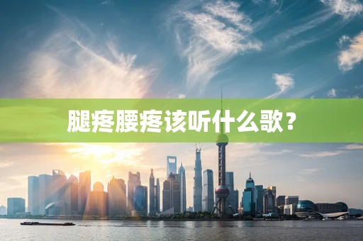 腿疼腰疼该听什么歌？