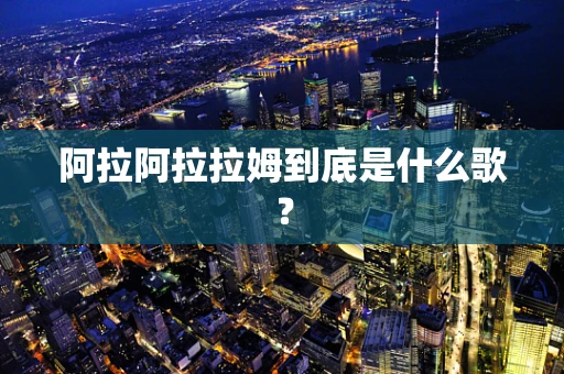 阿拉阿拉拉姆到底是什么歌？