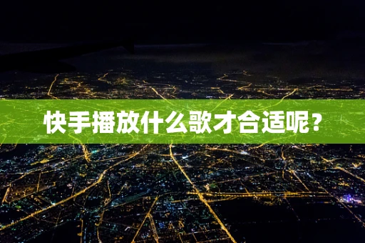 快手播放什么歌才合适呢？