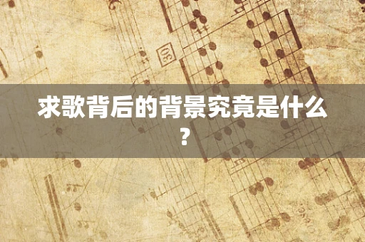 求歌背后的背景究竟是什么？