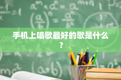 手机上唱歌最好的歌是什么？