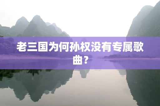 老三国为何孙权没有专属歌曲？
