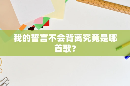 我的誓言不会背离究竟是哪首歌？