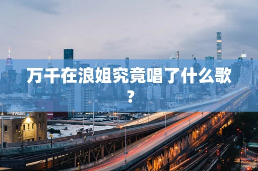 万千在浪姐究竟唱了什么歌？