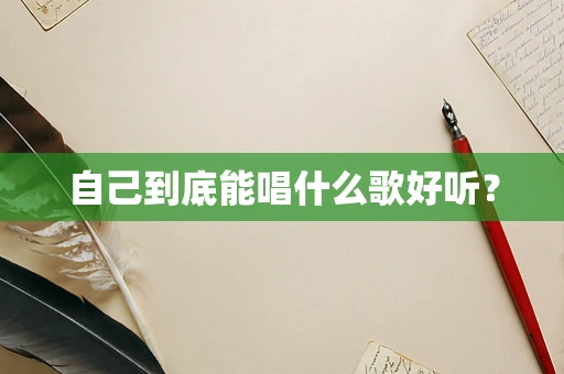 自己到底能唱什么歌好听？