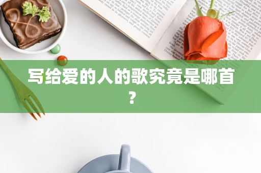 写给爱的人的歌究竟是哪首？