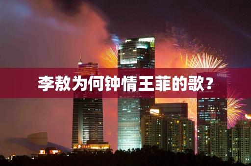 李敖为何钟情王菲的歌？