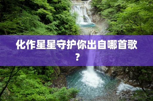 化作星星守护你出自哪首歌？