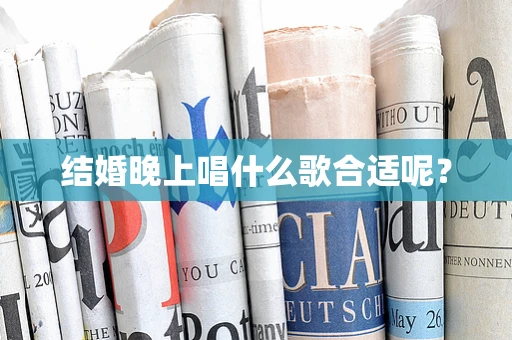 结婚晚上唱什么歌合适呢？