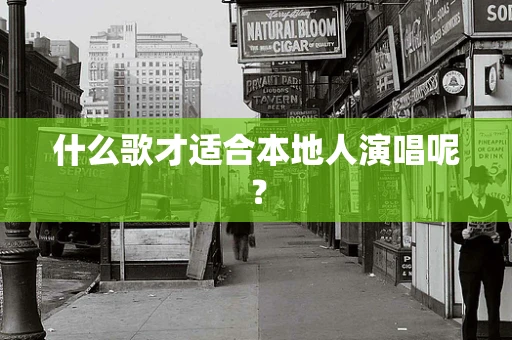 什么歌才适合本地人演唱呢？