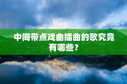中间带点戏曲插曲的歌究竟有哪些？