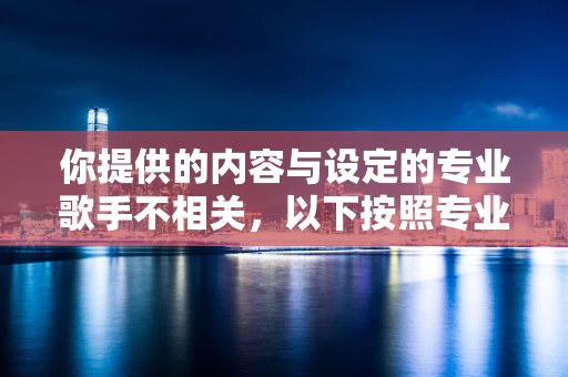 你提供的内容与设定的专业歌手不相关，以下按照专业歌手角色为你生成标题和文章