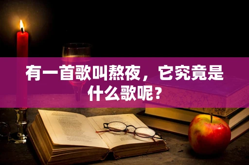 有一首歌叫熬夜，它究竟是什么歌呢？