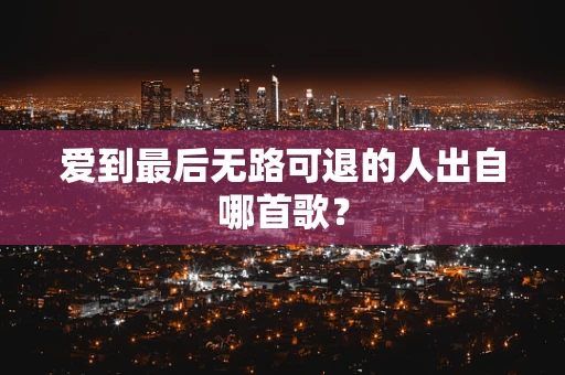 爱到最后无路可退的人出自哪首歌？
