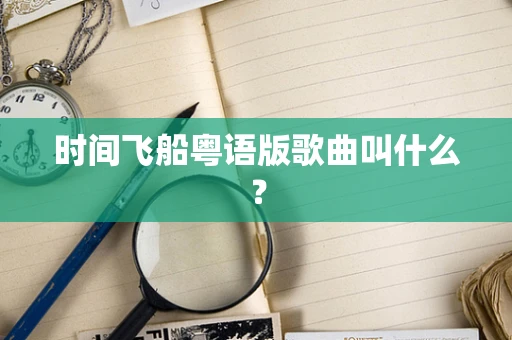 时间飞船粤语版歌曲叫什么？
