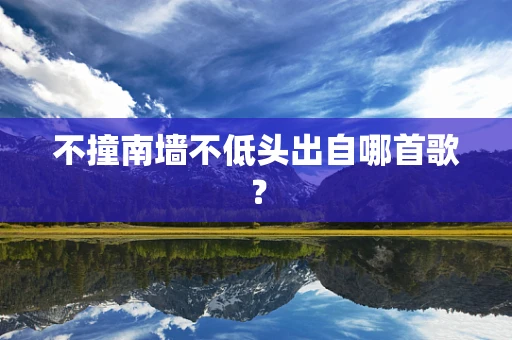 不撞南墙不低头出自哪首歌？