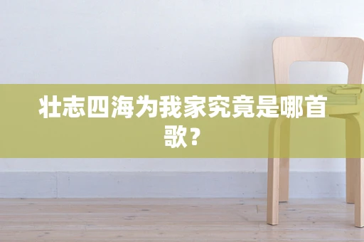 壮志四海为我家究竟是哪首歌？