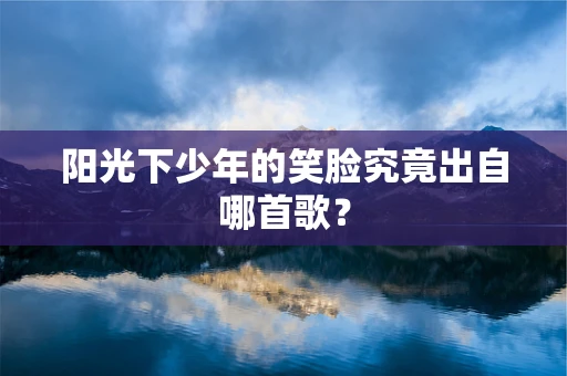 阳光下少年的笑脸究竟出自哪首歌？