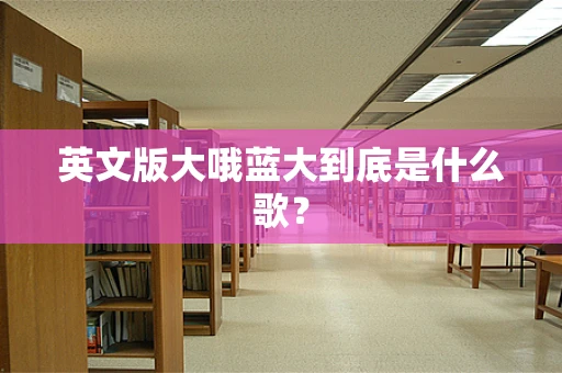 英文版大哦蓝大到底是什么歌？
