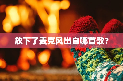 放下了麦克风出自哪首歌？